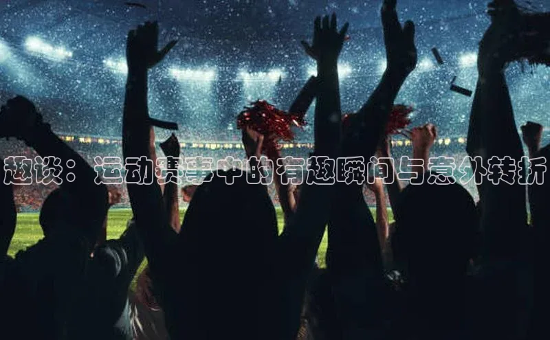 趣谈：运动赛事中的有趣瞬间与意外转折