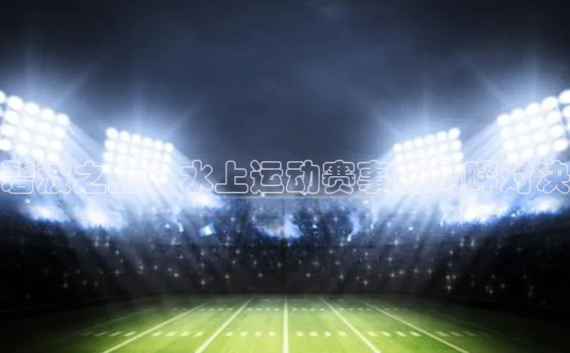 碧波之上：水上运动赛事的湖畔对决