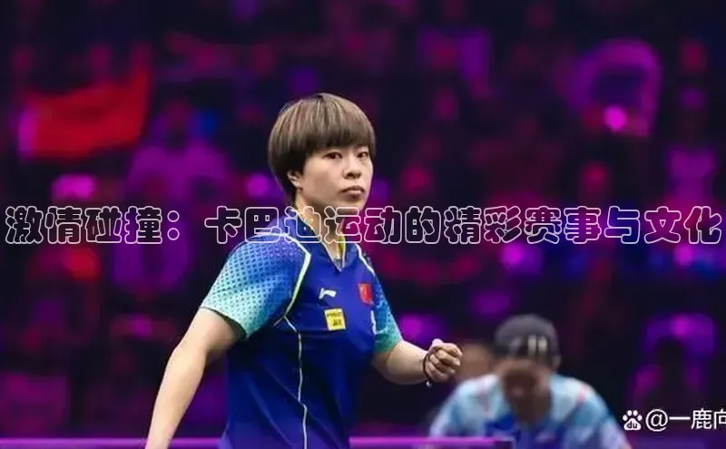 激情碰撞：卡巴迪运动的精彩赛事与文化