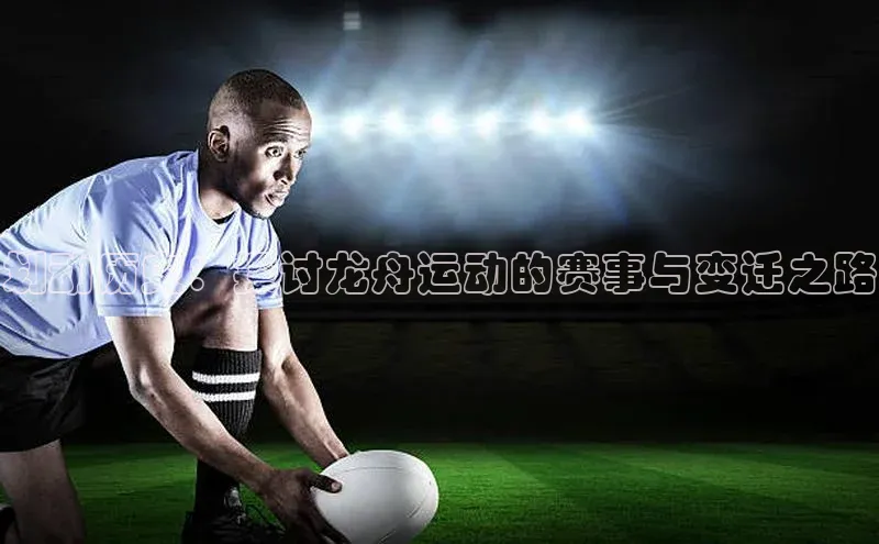 划动历史：探讨龙舟运动的赛事与变迁之路