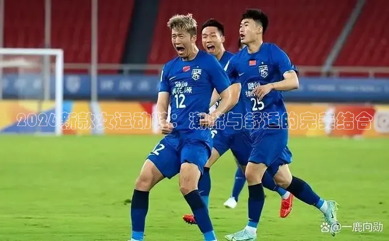 2026新款女运动鞋：潮流与舒适的完美结合